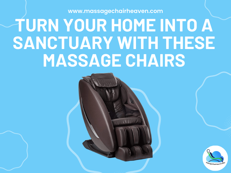 Turn Your Home into A Sanctuary with These Massage Chairs - Massage Chair Heaven